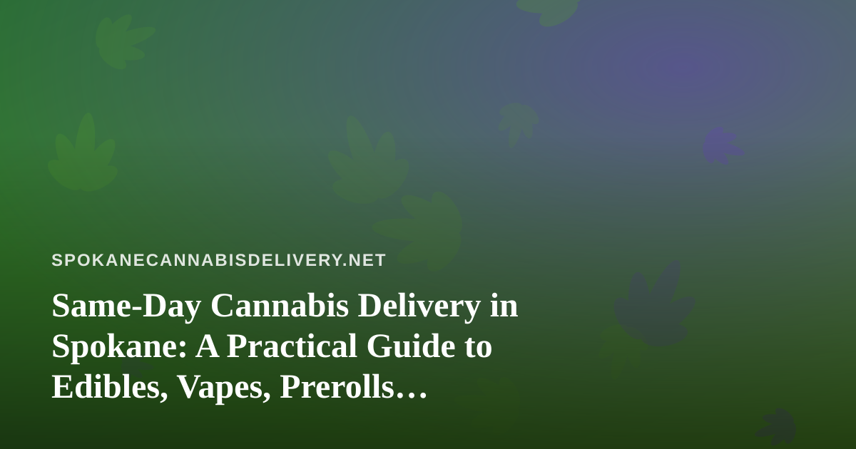 Same-Day Cannabis Delivery in Spokane: A Practical Guide to Edibles, Vapes, Prerolls, Flower, and Concentrates