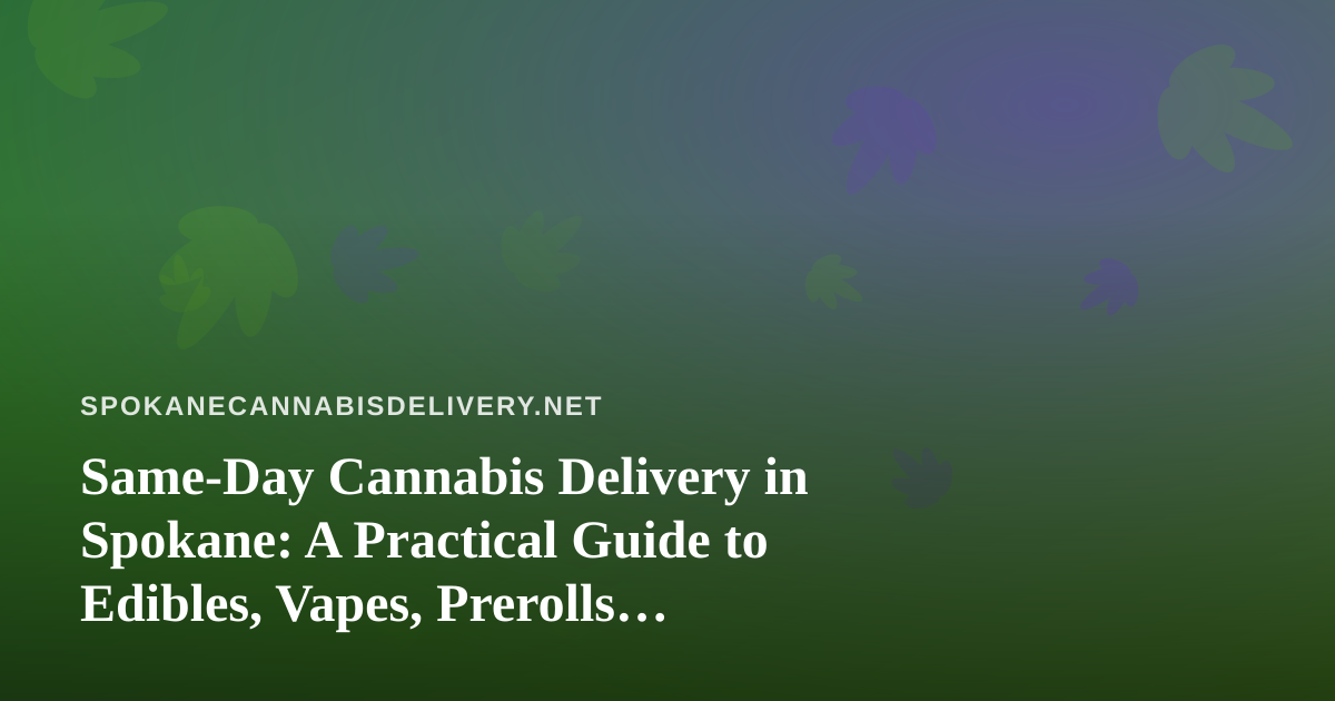 Same-Day Cannabis Delivery in Spokane: A Practical Guide to Edibles, Vapes, Prerolls, Flower, and Concentrates
