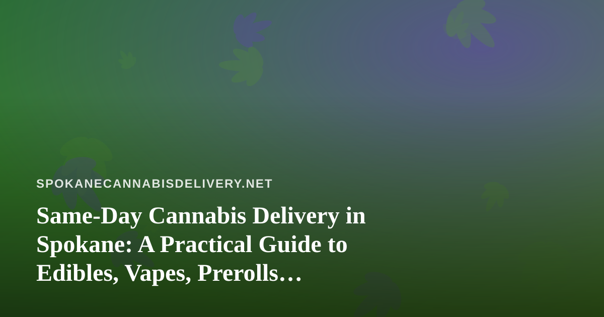 Same-Day Cannabis Delivery in Spokane: A Practical Guide to Edibles, Vapes, Prerolls, Flower, and Concentrates