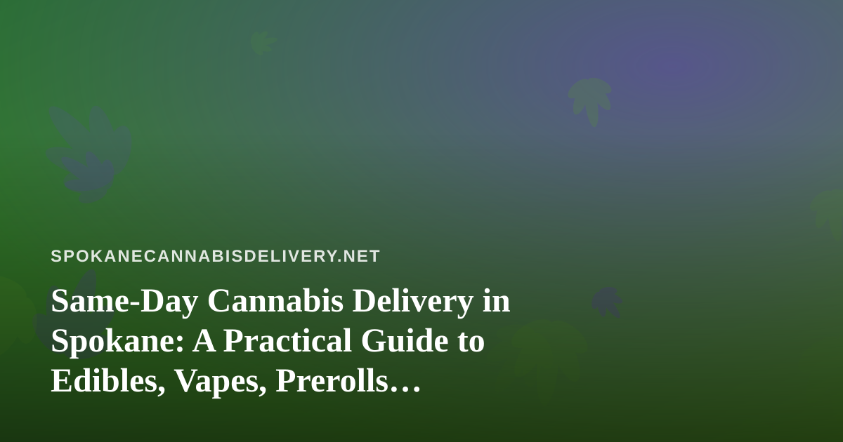 Same-Day Cannabis Delivery in Spokane: A Practical Guide to Edibles, Vapes, Prerolls, Flower, and Concentrates