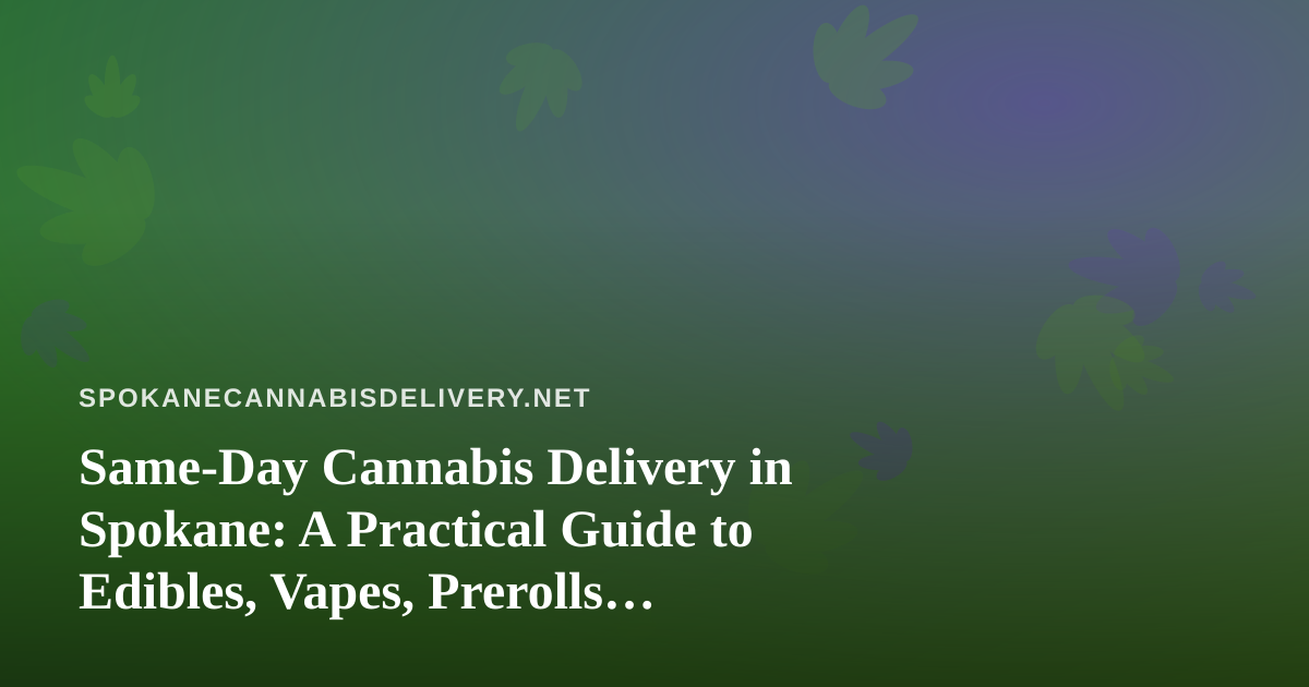 Same-Day Cannabis Delivery in Spokane: A Practical Guide to Edibles, Vapes, Prerolls, Flower and Concentrates