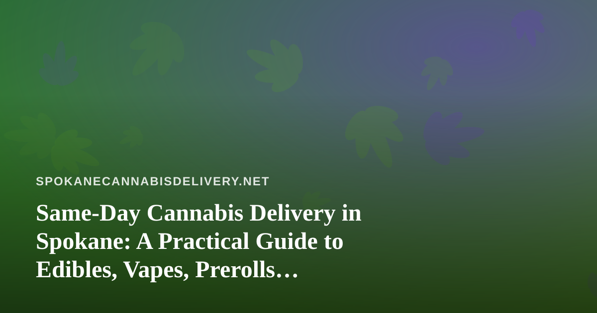 Same-Day Cannabis Delivery in Spokane: A Practical Guide to Edibles, Vapes, Prerolls, Flower, and Concentrates