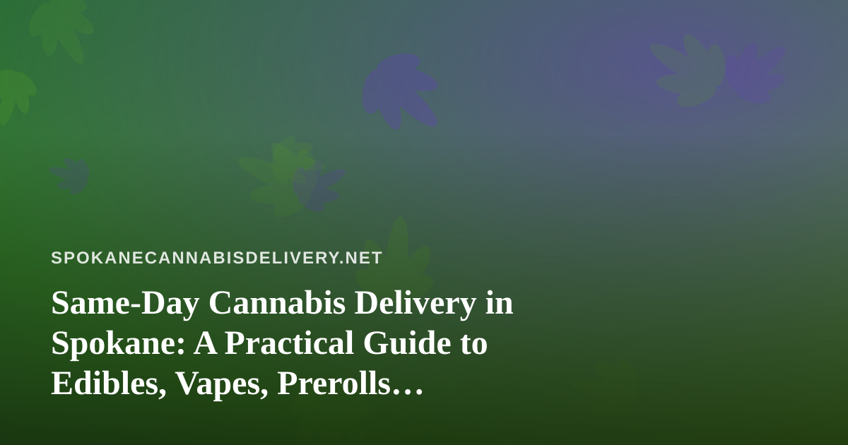 Same-Day Cannabis Delivery in Spokane: A Practical Guide to Edibles, Vapes, Prerolls, Flower, and Concentrates