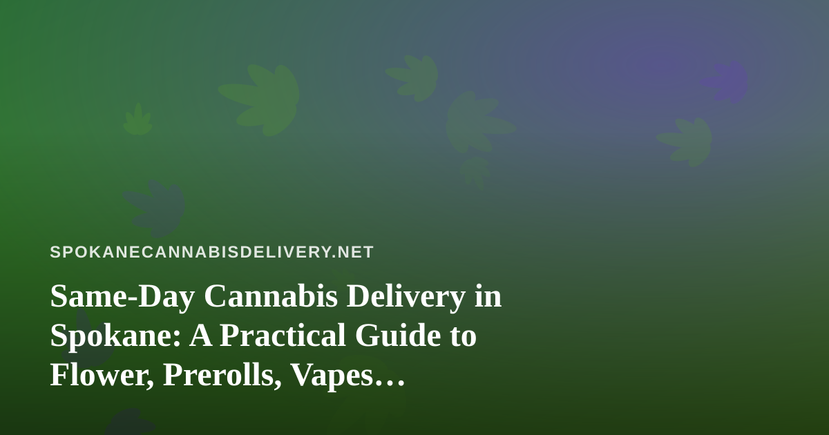 Same-Day Cannabis Delivery in Spokane: A Practical Guide to Flower, Prerolls, Vapes, Edibles and Concentrates