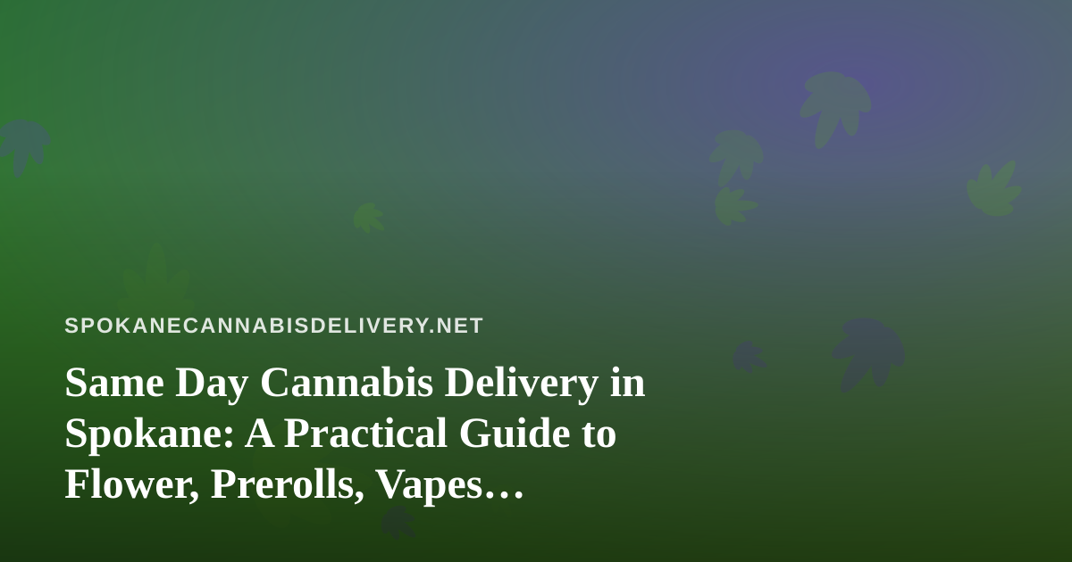 Same Day Cannabis Delivery in Spokane: A Practical Guide to Flower, Prerolls, Vapes, Edibles, and Concentrates
