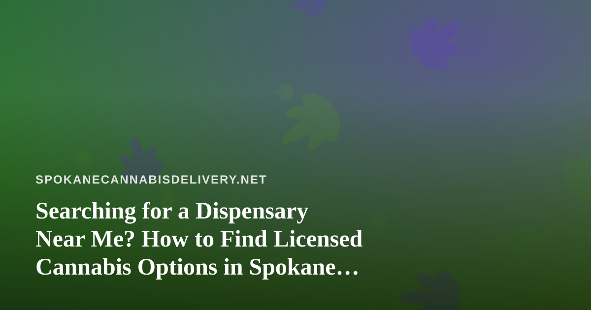 Searching for a Dispensary Near Me? How to Find Licensed Cannabis Options in Spokane and Beyond