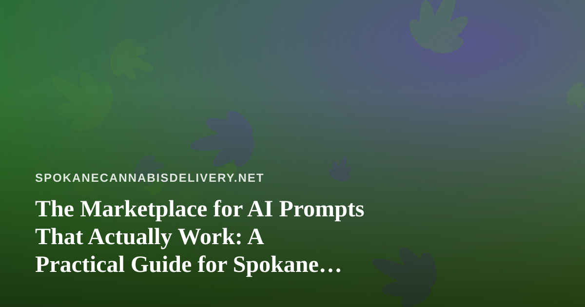 The Marketplace for AI Prompts That Actually Work: A Practical Guide for Spokane Cannabis Delivery Teams
