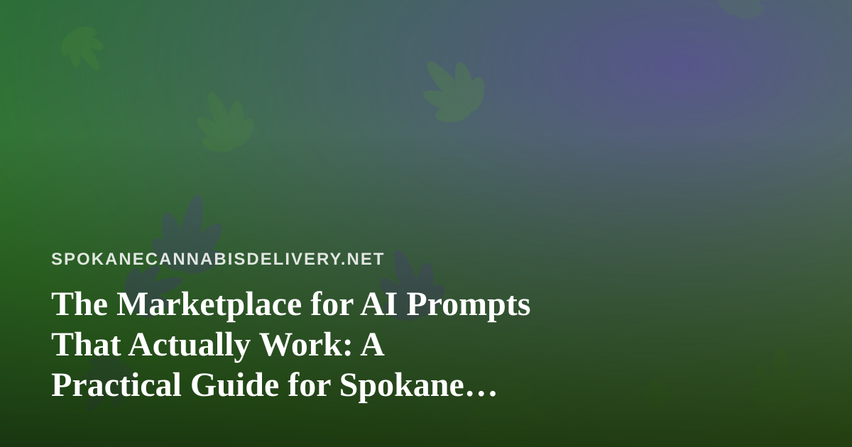 The Marketplace for AI Prompts That Actually Work: A Practical Guide for Spokane Cannabis Delivery Teams