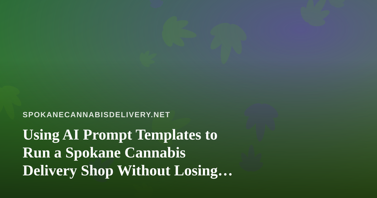 Using AI Prompt Templates to Run a Spokane Cannabis Delivery Shop Without Losing Compliance