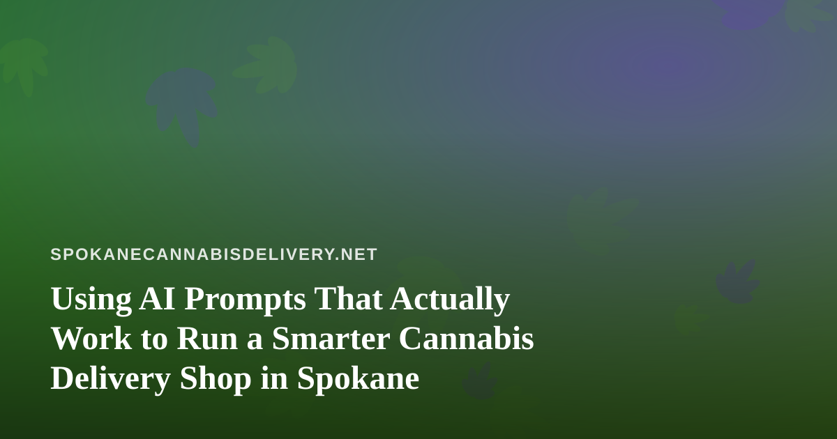 Using AI Prompts That Actually Work to Run a Smarter Cannabis Delivery Shop in Spokane