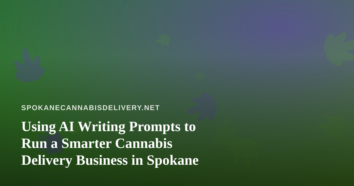 Using AI Writing Prompts to Run a Smarter Cannabis Delivery Business in Spokane