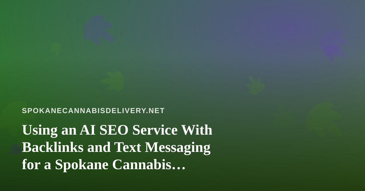 Using an AI SEO Service With Backlinks and Text Messaging for a Spokane Cannabis Delivery Business